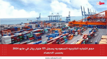 حجم التجارة الخارجية السعودية يسجل 171 مليار ريال في مايو 2024 بحسب الإحصاء